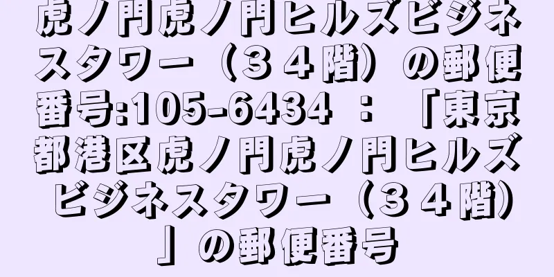 虎ノ門虎ノ門ヒルズビジネスタワー（３４階）の郵便番号:105-6434 ： 「東京都港区虎ノ門虎ノ門ヒルズビジネスタワー（３４階）」の郵便番号