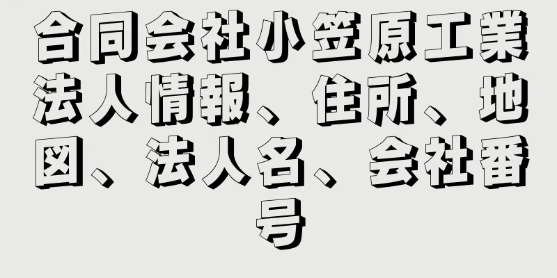 合同会社小笠原工業法人情報、住所、地図、法人名、会社番号