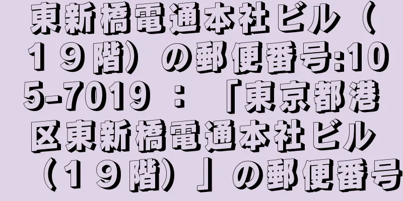 東新橋電通本社ビル（１９階）の郵便番号:105-7019 ： 「東京都港区東新橋電通本社ビル（１９階）」の郵便番号