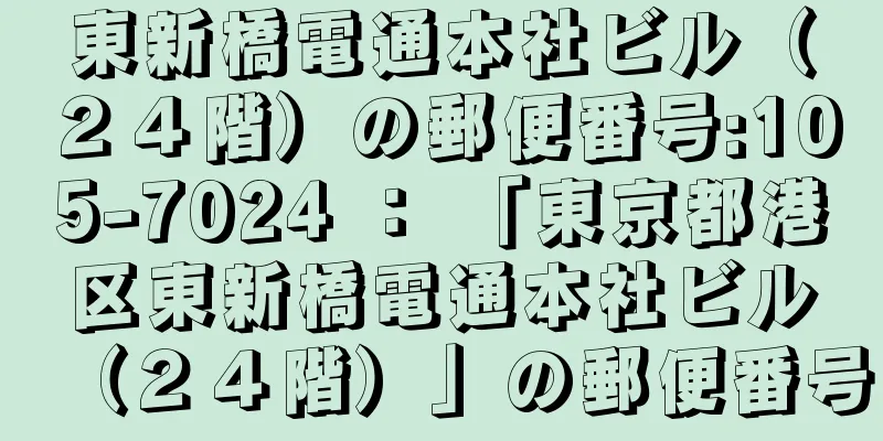 東新橋電通本社ビル（２４階）の郵便番号:105-7024 ： 「東京都港区東新橋電通本社ビル（２４階）」の郵便番号