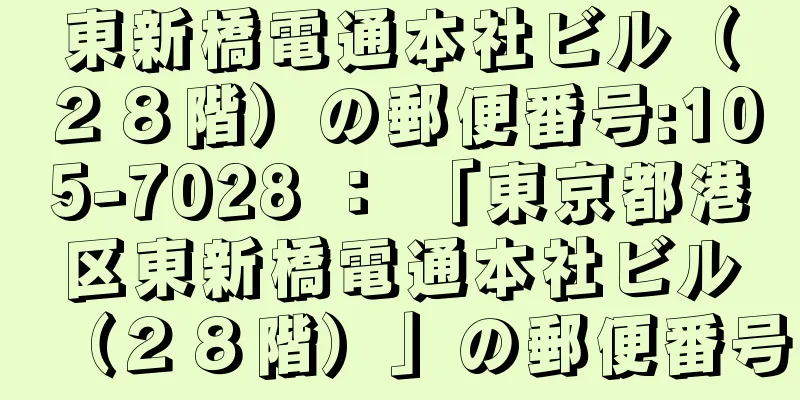 東新橋電通本社ビル（２８階）の郵便番号:105-7028 ： 「東京都港区東新橋電通本社ビル（２８階）」の郵便番号