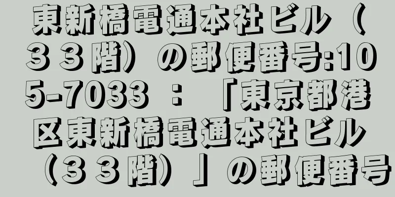 東新橋電通本社ビル（３３階）の郵便番号:105-7033 ： 「東京都港区東新橋電通本社ビル（３３階）」の郵便番号