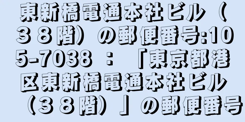 東新橋電通本社ビル（３８階）の郵便番号:105-7038 ： 「東京都港区東新橋電通本社ビル（３８階）」の郵便番号