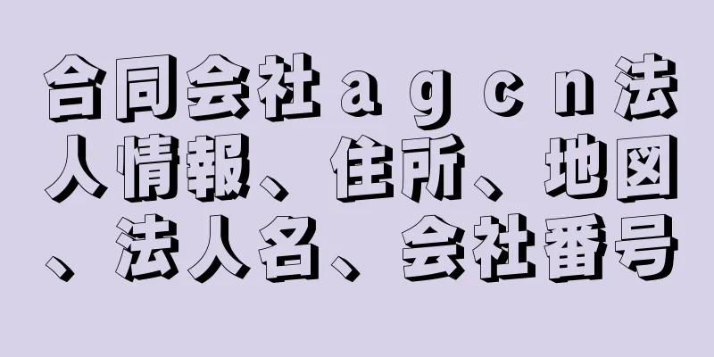 合同会社ａｇｃｎ法人情報、住所、地図、法人名、会社番号