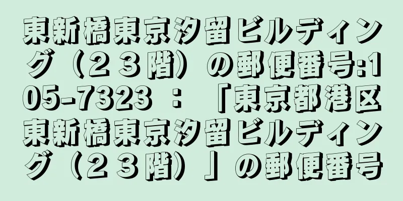 東新橋東京汐留ビルディング（２３階）の郵便番号:105-7323 ： 「東京都港区東新橋東京汐留ビルディング（２３階）」の郵便番号