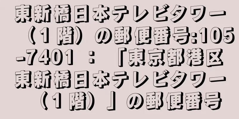 東新橋日本テレビタワー（１階）の郵便番号:105-7401 ： 「東京都港区東新橋日本テレビタワー（１階）」の郵便番号