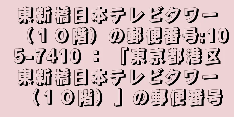 東新橋日本テレビタワー（１０階）の郵便番号:105-7410 ： 「東京都港区東新橋日本テレビタワー（１０階）」の郵便番号