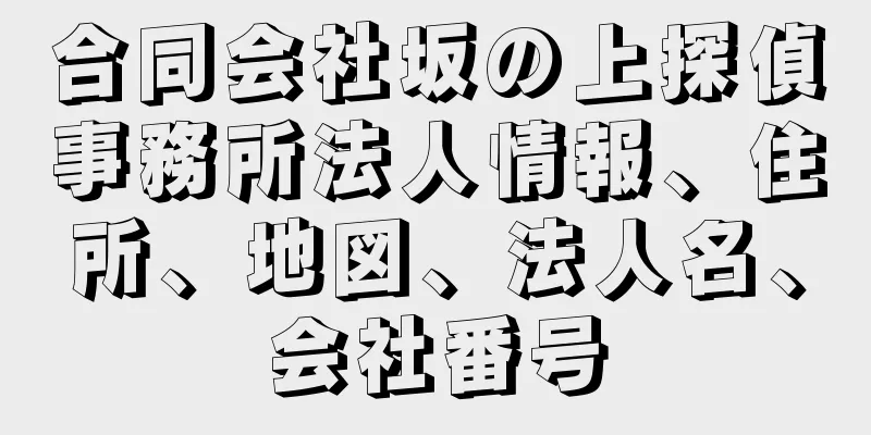 合同会社坂の上探偵事務所法人情報、住所、地図、法人名、会社番号