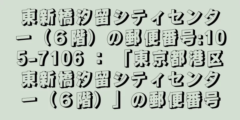 東新橋汐留シティセンター（６階）の郵便番号:105-7106 ： 「東京都港区東新橋汐留シティセンター（６階）」の郵便番号