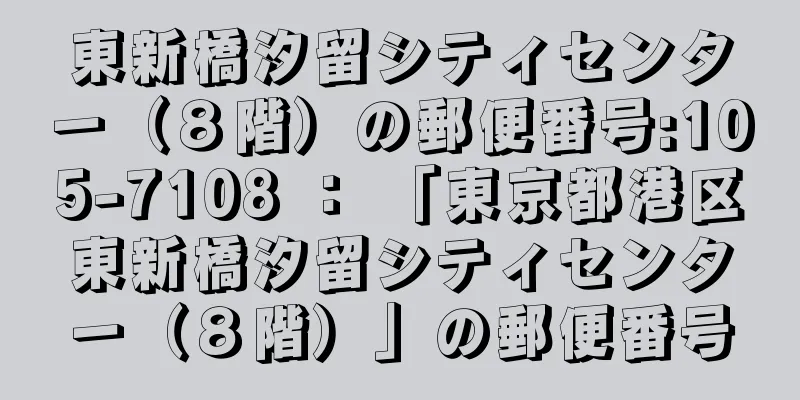 東新橋汐留シティセンター（８階）の郵便番号:105-7108 ： 「東京都港区東新橋汐留シティセンター（８階）」の郵便番号