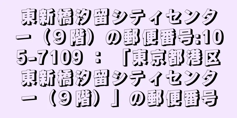 東新橋汐留シティセンター（９階）の郵便番号:105-7109 ： 「東京都港区東新橋汐留シティセンター（９階）」の郵便番号