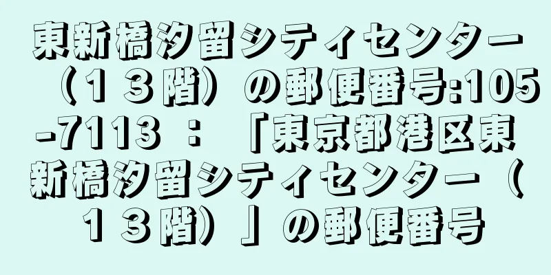 東新橋汐留シティセンター（１３階）の郵便番号:105-7113 ： 「東京都港区東新橋汐留シティセンター（１３階）」の郵便番号