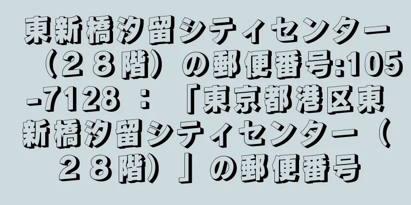東新橋汐留シティセンター（２８階）の郵便番号:105-7128 ： 「東京都港区東新橋汐留シティセンター（２８階）」の郵便番号