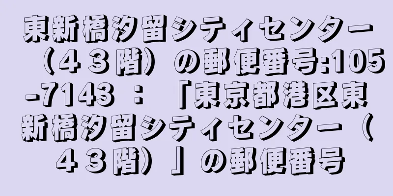 東新橋汐留シティセンター（４３階）の郵便番号:105-7143 ： 「東京都港区東新橋汐留シティセンター（４３階）」の郵便番号