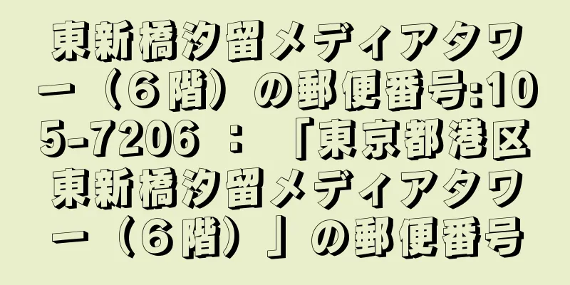 東新橋汐留メディアタワー（６階）の郵便番号:105-7206 ： 「東京都港区東新橋汐留メディアタワー（６階）」の郵便番号