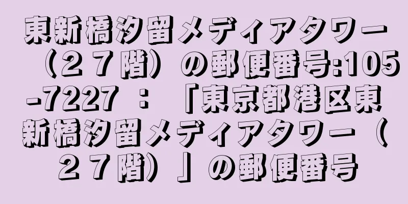 東新橋汐留メディアタワー（２７階）の郵便番号:105-7227 ： 「東京都港区東新橋汐留メディアタワー（２７階）」の郵便番号