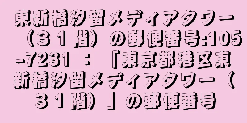 東新橋汐留メディアタワー（３１階）の郵便番号:105-7231 ： 「東京都港区東新橋汐留メディアタワー（３１階）」の郵便番号