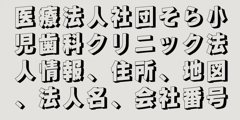 医療法人社団そら小児歯科クリニック法人情報、住所、地図、法人名、会社番号