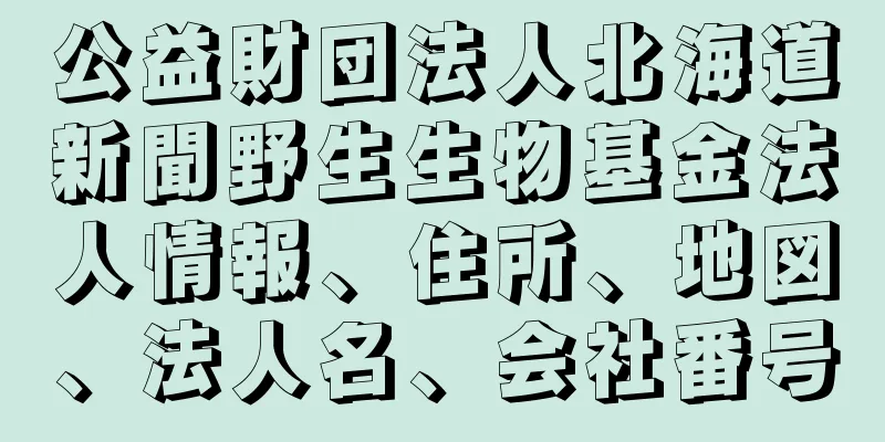 公益財団法人北海道新聞野生生物基金法人情報、住所、地図、法人名、会社番号