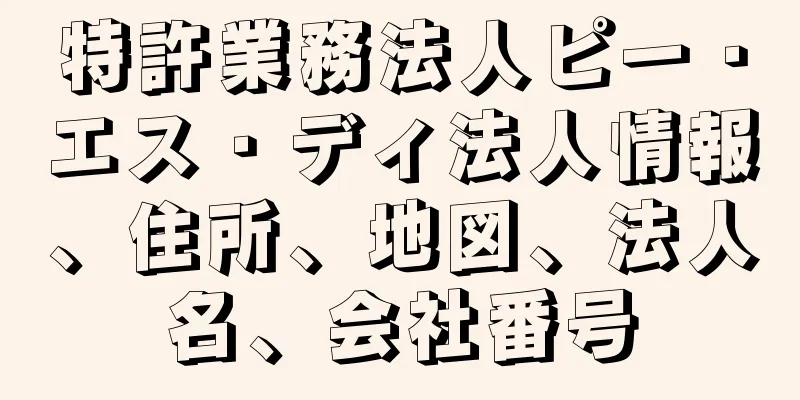 特許業務法人ピー・エス・ディ法人情報、住所、地図、法人名、会社番号