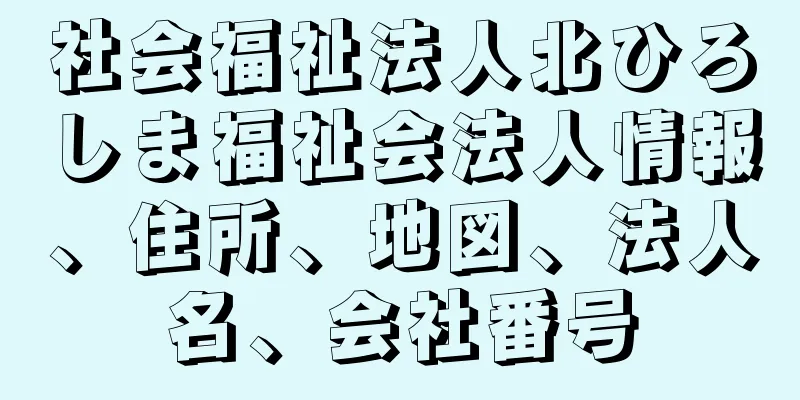 社会福祉法人北ひろしま福祉会法人情報、住所、地図、法人名、会社番号