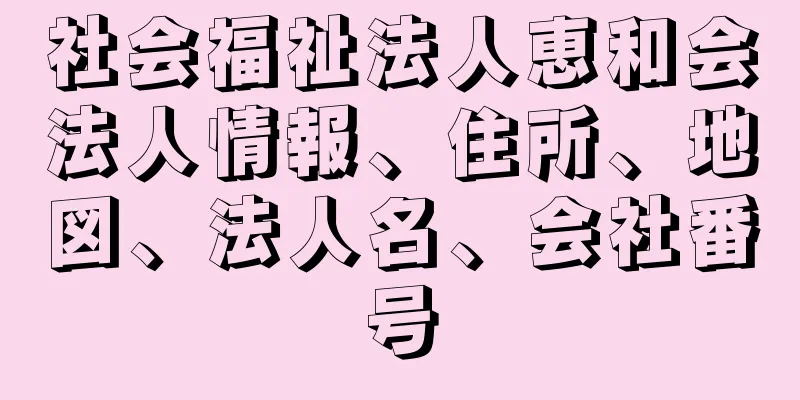 社会福祉法人恵和会法人情報、住所、地図、法人名、会社番号