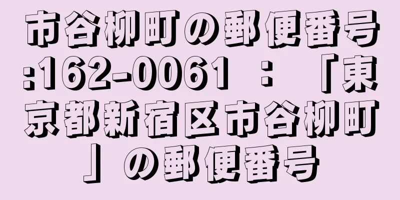 市谷柳町の郵便番号:162-0061 ： 「東京都新宿区市谷柳町」の郵便番号