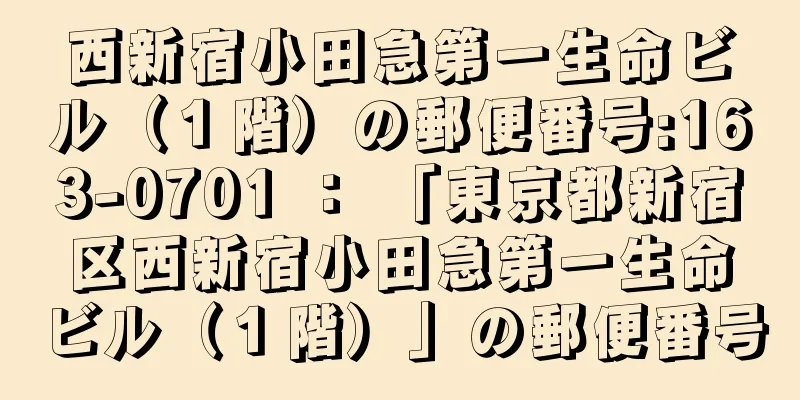 西新宿小田急第一生命ビル（１階）の郵便番号:163-0701 ： 「東京都新宿区西新宿小田急第一生命ビル（１階）」の郵便番号