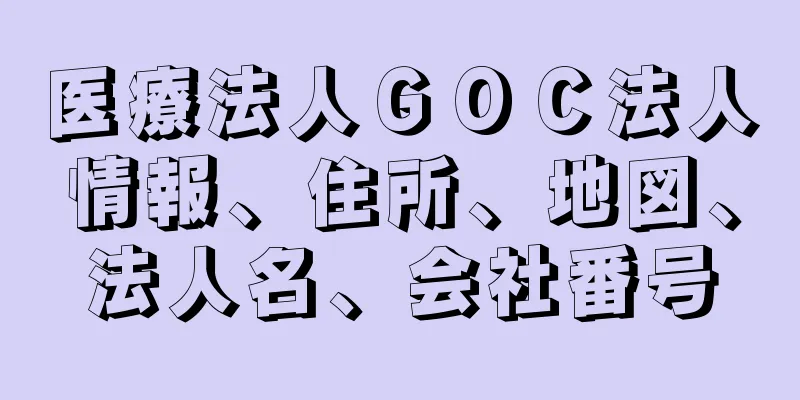 医療法人ＧＯＣ法人情報、住所、地図、法人名、会社番号