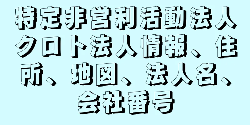 特定非営利活動法人クロト法人情報、住所、地図、法人名、会社番号