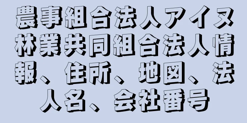 農事組合法人アイヌ林業共同組合法人情報、住所、地図、法人名、会社番号