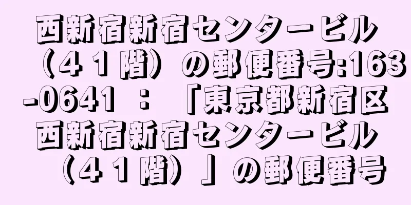 西新宿新宿センタービル（４１階）の郵便番号:163-0641 ： 「東京都新宿区西新宿新宿センタービル（４１階）」の郵便番号