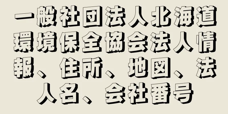 一般社団法人北海道環境保全協会法人情報、住所、地図、法人名、会社番号
