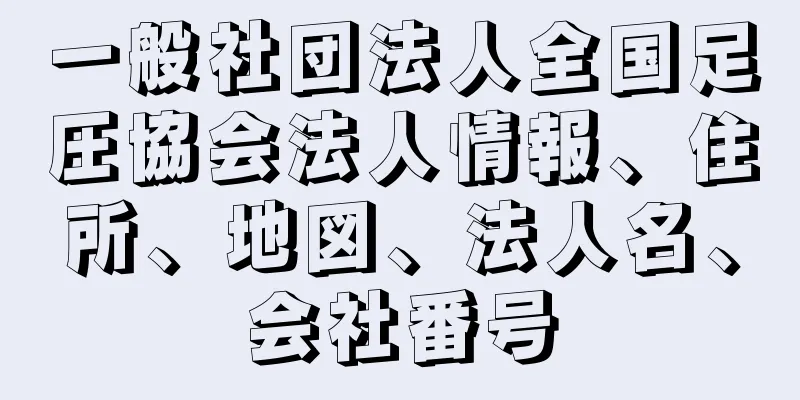 一般社団法人全国足圧協会法人情報、住所、地図、法人名、会社番号