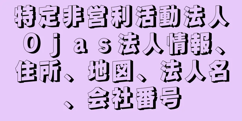 特定非営利活動法人Ｏｊａｓ法人情報、住所、地図、法人名、会社番号