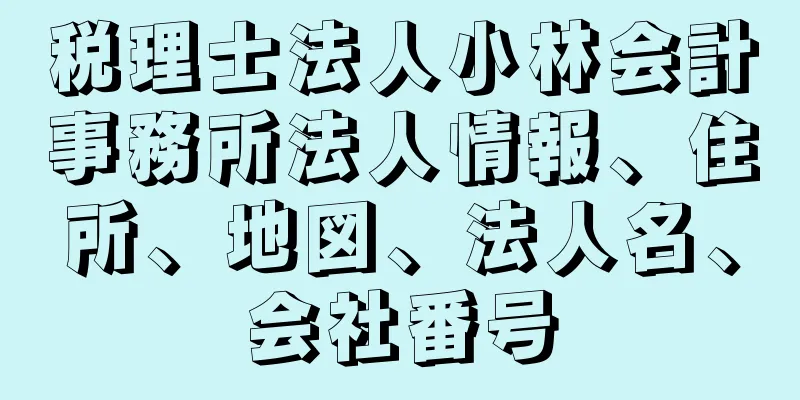 税理士法人小林会計事務所法人情報、住所、地図、法人名、会社番号