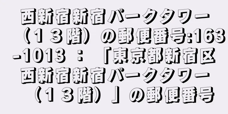 西新宿新宿パークタワー（１３階）の郵便番号:163-1013 ： 「東京都新宿区西新宿新宿パークタワー（１３階）」の郵便番号