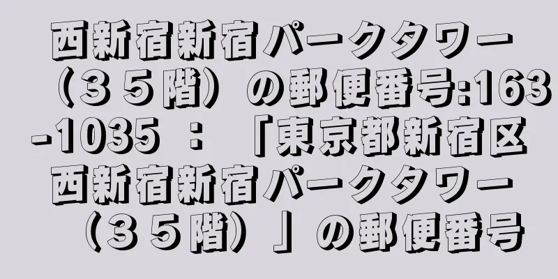 西新宿新宿パークタワー（３５階）の郵便番号:163-1035 ： 「東京都新宿区西新宿新宿パークタワー（３５階）」の郵便番号