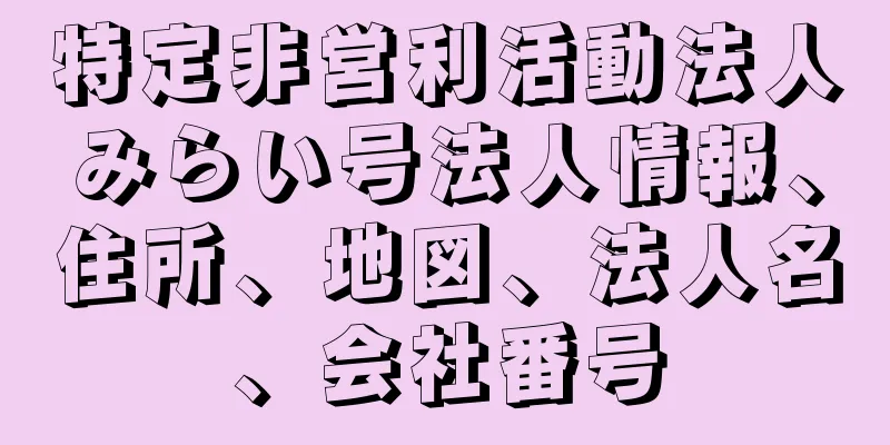 特定非営利活動法人みらい号法人情報、住所、地図、法人名、会社番号