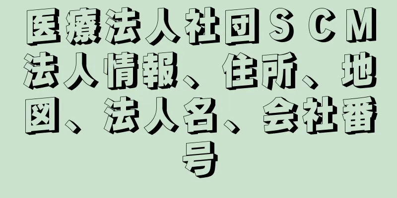 医療法人社団ＳＣＭ法人情報、住所、地図、法人名、会社番号
