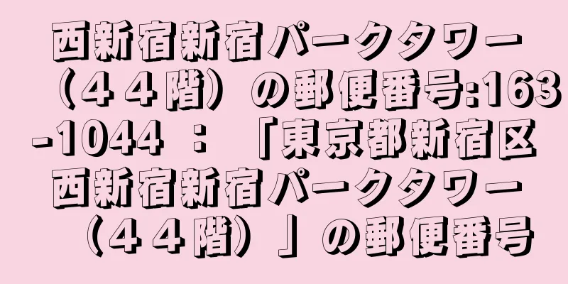 西新宿新宿パークタワー（４４階）の郵便番号:163-1044 ： 「東京都新宿区西新宿新宿パークタワー（４４階）」の郵便番号