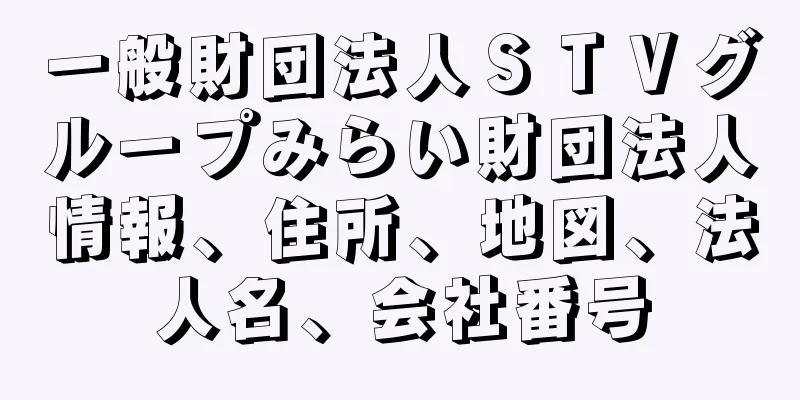 一般財団法人ＳＴＶグループみらい財団法人情報、住所、地図、法人名、会社番号