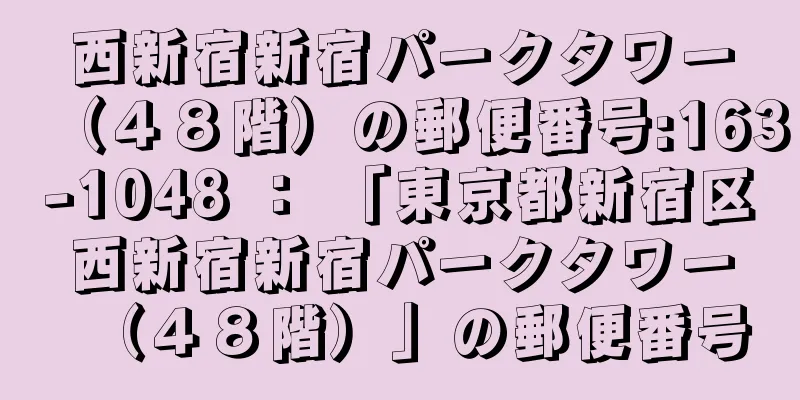 西新宿新宿パークタワー（４８階）の郵便番号:163-1048 ： 「東京都新宿区西新宿新宿パークタワー（４８階）」の郵便番号
