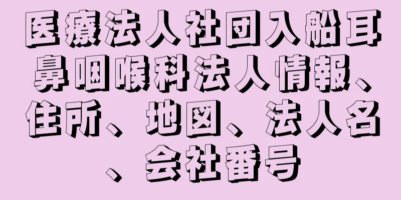 医療法人社団入船耳鼻咽喉科法人情報、住所、地図、法人名、会社番号