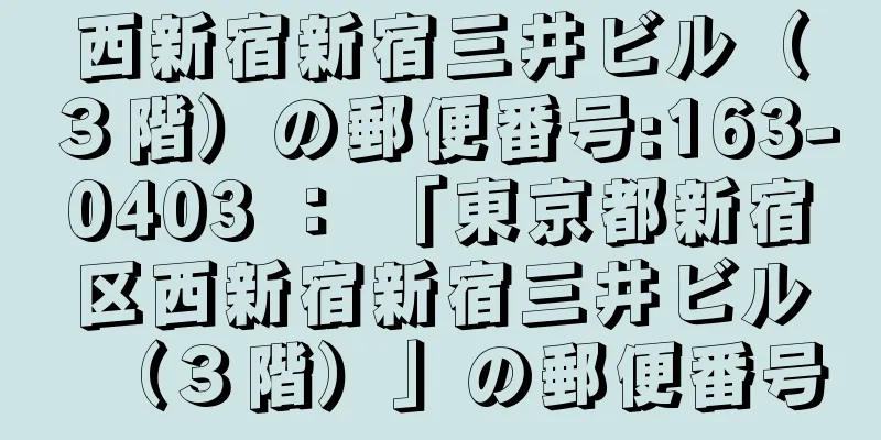 西新宿新宿三井ビル（３階）の郵便番号:163-0403 ： 「東京都新宿区西新宿新宿三井ビル（３階）」の郵便番号