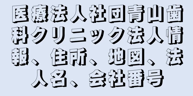 医療法人社団青山歯科クリニック法人情報、住所、地図、法人名、会社番号