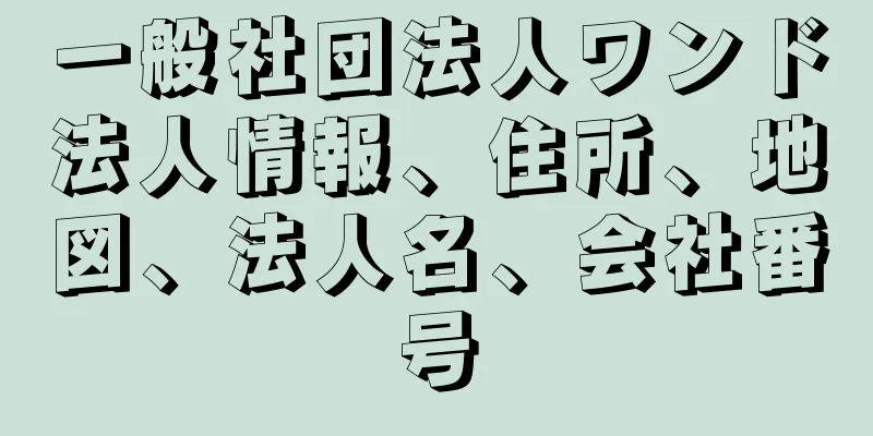 一般社団法人ワンド法人情報、住所、地図、法人名、会社番号