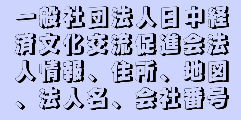 一般社団法人日中経済文化交流促進会法人情報、住所、地図、法人名、会社番号