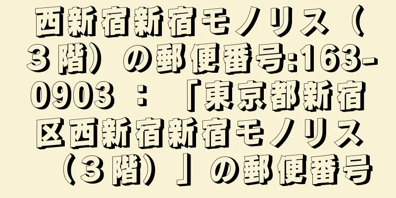 西新宿新宿モノリス（３階）の郵便番号:163-0903 ： 「東京都新宿区西新宿新宿モノリス（３階）」の郵便番号