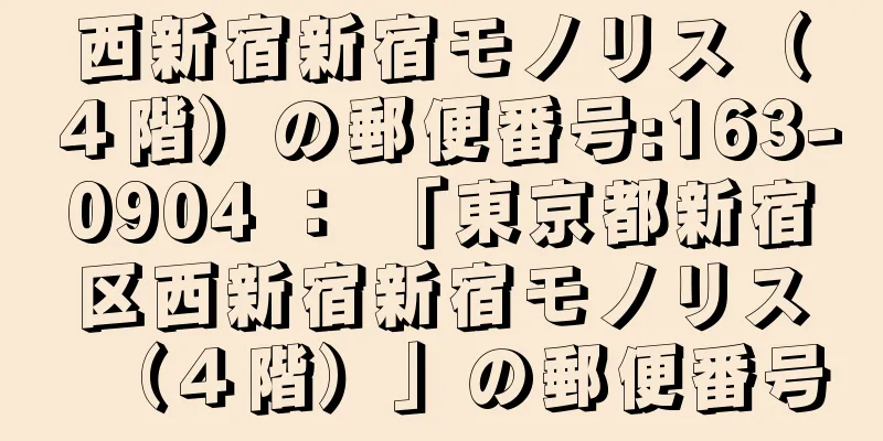 西新宿新宿モノリス（４階）の郵便番号:163-0904 ： 「東京都新宿区西新宿新宿モノリス（４階）」の郵便番号
